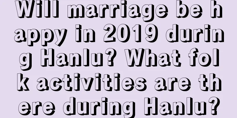 Will marriage be happy in 2019 during Hanlu? What folk activities are there during Hanlu?