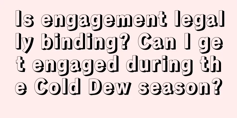 Is engagement legally binding? Can I get engaged during the Cold Dew season?