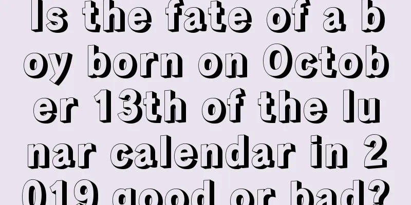 Is the fate of a boy born on October 13th of the lunar calendar in 2019 good or bad?