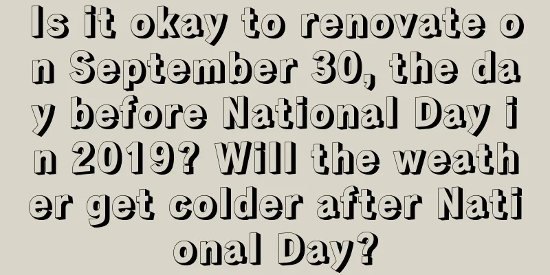 Is it okay to renovate on September 30, the day before National Day in 2019? Will the weather get colder after National Day?