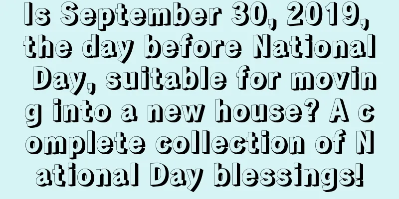 Is September 30, 2019, the day before National Day, suitable for moving into a new house? A complete collection of National Day blessings!