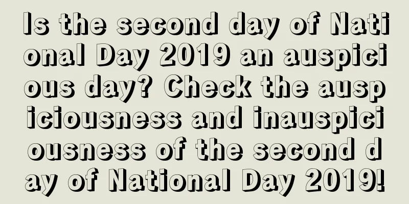 Is the second day of National Day 2019 an auspicious day? Check the auspiciousness and inauspiciousness of the second day of National Day 2019!