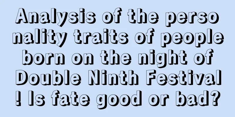 Analysis of the personality traits of people born on the night of Double Ninth Festival! Is fate good or bad?