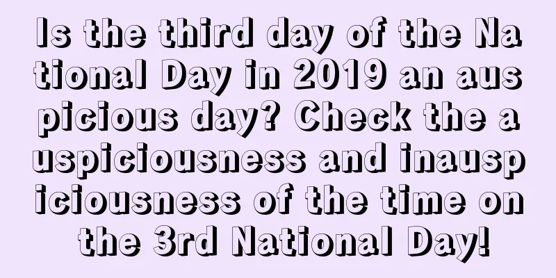 Is the third day of the National Day in 2019 an auspicious day? Check the auspiciousness and inauspiciousness of the time on the 3rd National Day!