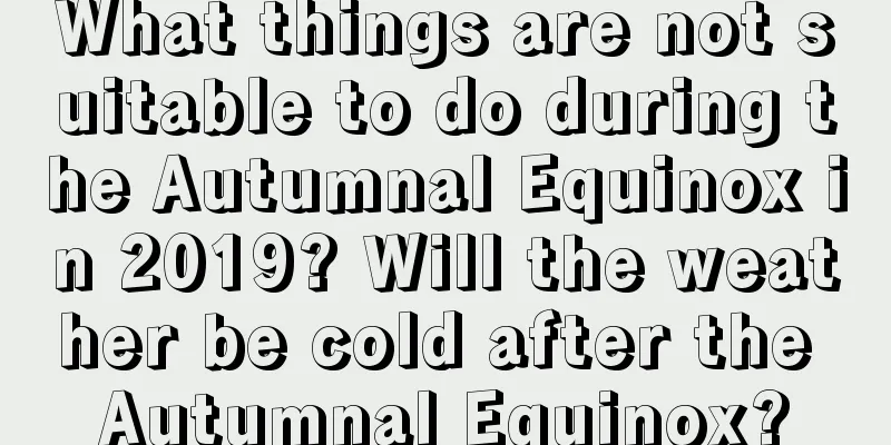 What things are not suitable to do during the Autumnal Equinox in 2019? Will the weather be cold after the Autumnal Equinox?