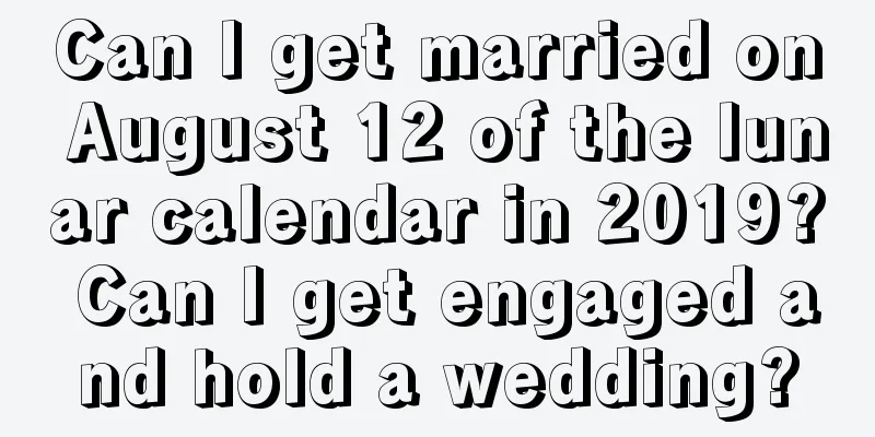 Can I get married on August 12 of the lunar calendar in 2019? Can I get engaged and hold a wedding?