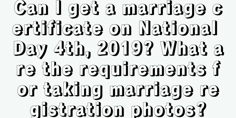 Can I get a marriage certificate on National Day 4th, 2019? What are the requirements for taking marriage registration photos?
