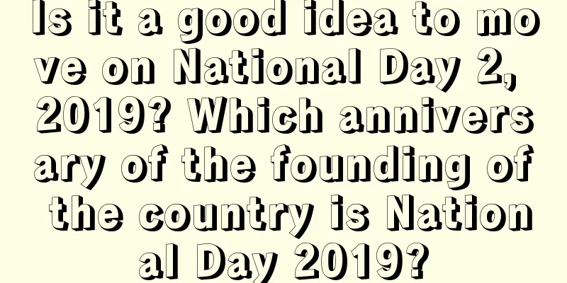 Is it a good idea to move on National Day 2, 2019? Which anniversary of the founding of the country is National Day 2019?