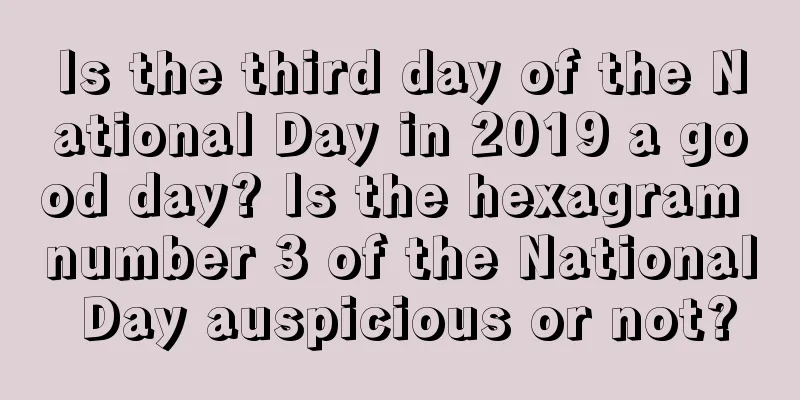 Is the third day of the National Day in 2019 a good day? Is the hexagram number 3 of the National Day auspicious or not?