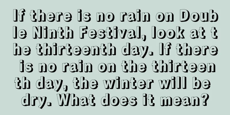 If there is no rain on Double Ninth Festival, look at the thirteenth day. If there is no rain on the thirteenth day, the winter will be dry. What does it mean?