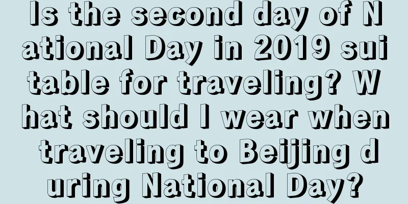 Is the second day of National Day in 2019 suitable for traveling? What should I wear when traveling to Beijing during National Day?