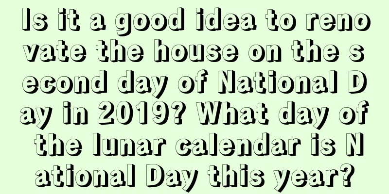 Is it a good idea to renovate the house on the second day of National Day in 2019? What day of the lunar calendar is National Day this year?