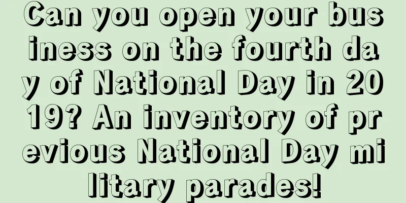 Can you open your business on the fourth day of National Day in 2019? An inventory of previous National Day military parades!