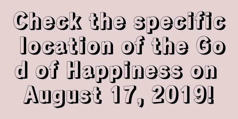 Check the specific location of the God of Happiness on August 17, 2019!