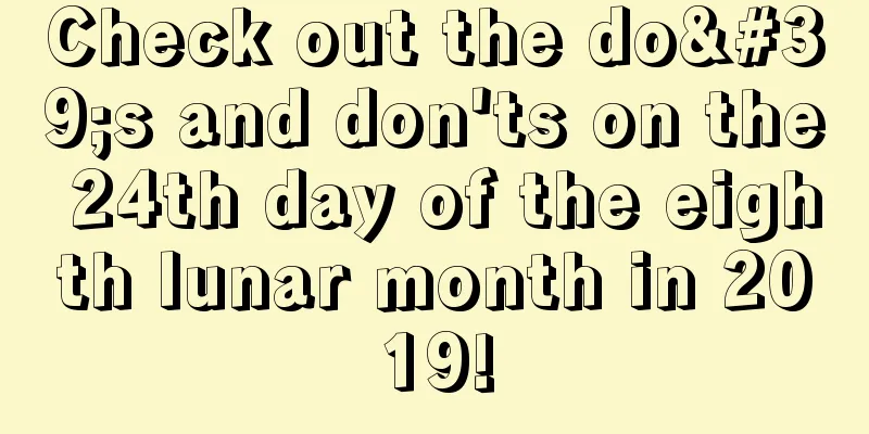 Check out the do's and don'ts on the 24th day of the eighth lunar month in 2019!