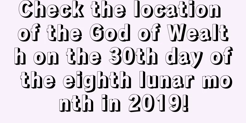 Check the location of the God of Wealth on the 30th day of the eighth lunar month in 2019!