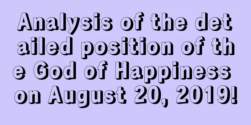 Analysis of the detailed position of the God of Happiness on August 20, 2019!