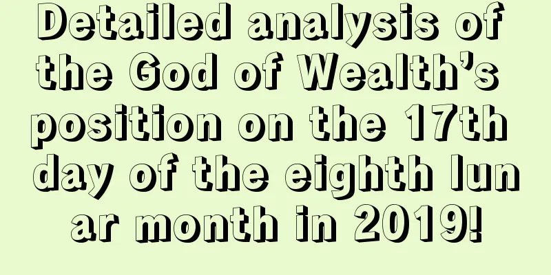 Detailed analysis of the God of Wealth’s position on the 17th day of the eighth lunar month in 2019!