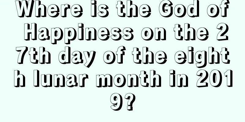 Where is the God of Happiness on the 27th day of the eighth lunar month in 2019?