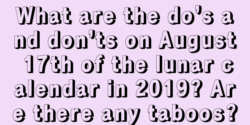 What are the do’s and don’ts on August 17th of the lunar calendar in 2019? Are there any taboos?