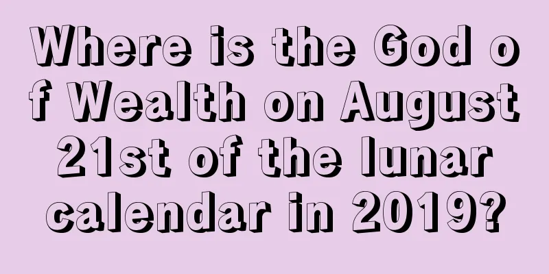 Where is the God of Wealth on August 21st of the lunar calendar in 2019?