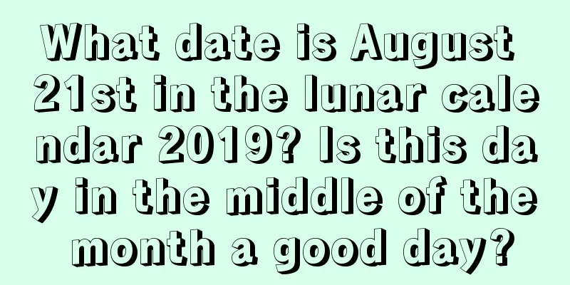 What date is August 21st in the lunar calendar 2019? Is this day in the middle of the month a good day?