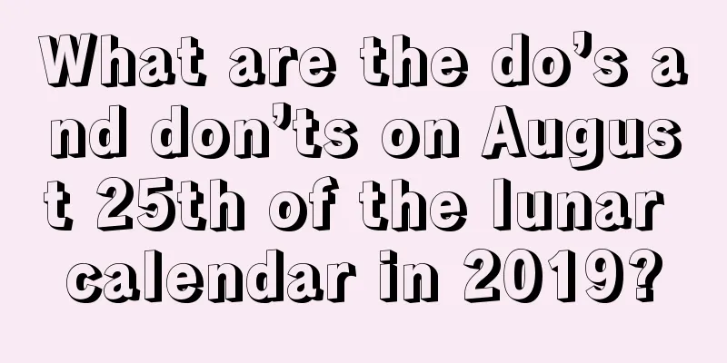 What are the do’s and don’ts on August 25th of the lunar calendar in 2019?