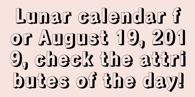 Lunar calendar for August 19, 2019, check the attributes of the day!