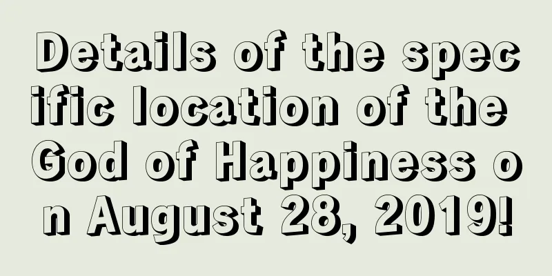 Details of the specific location of the God of Happiness on August 28, 2019!