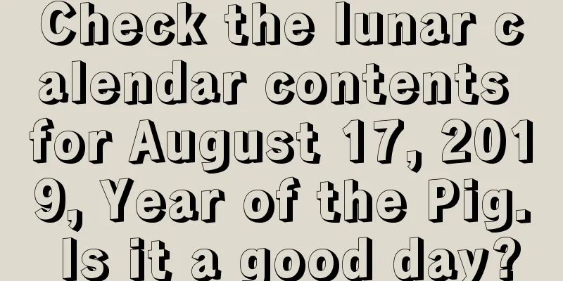 Check the lunar calendar contents for August 17, 2019, Year of the Pig. Is it a good day?
