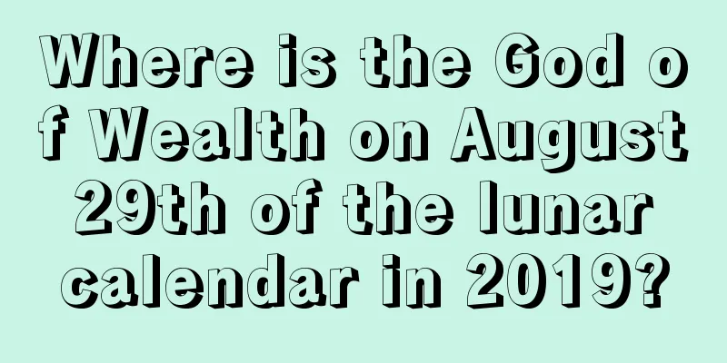 Where is the God of Wealth on August 29th of the lunar calendar in 2019?