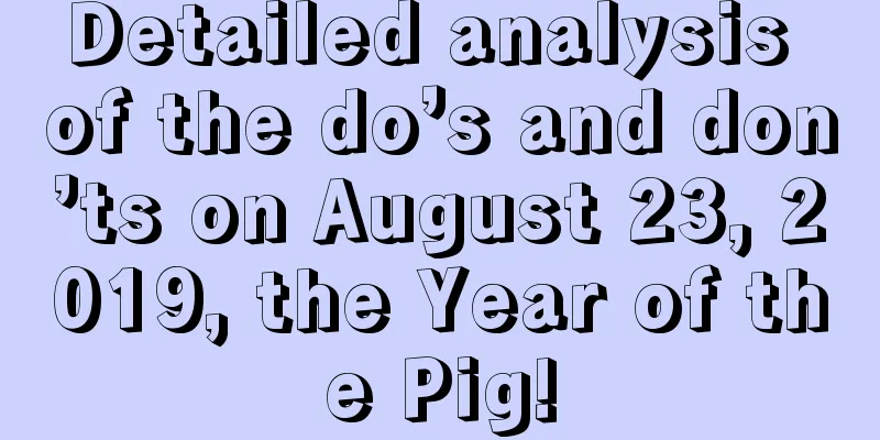 Detailed analysis of the do’s and don’ts on August 23, 2019, the Year of the Pig!