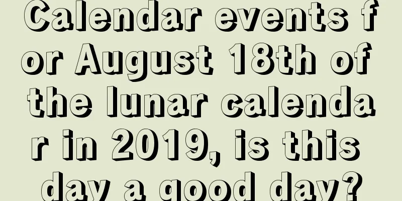 Calendar events for August 18th of the lunar calendar in 2019, is this day a good day?