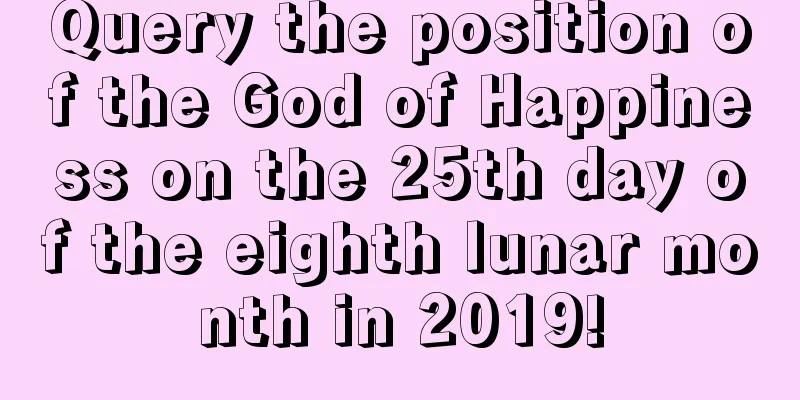 Query the position of the God of Happiness on the 25th day of the eighth lunar month in 2019!