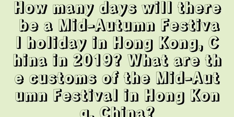 How many days will there be a Mid-Autumn Festival holiday in Hong Kong, China in 2019? What are the customs of the Mid-Autumn Festival in Hong Kong, China?