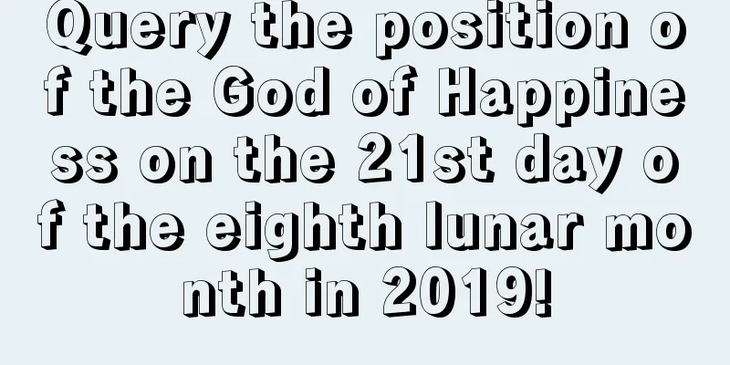 Query the position of the God of Happiness on the 21st day of the eighth lunar month in 2019!
