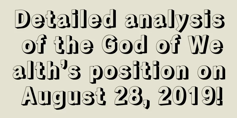 Detailed analysis of the God of Wealth’s position on August 28, 2019!