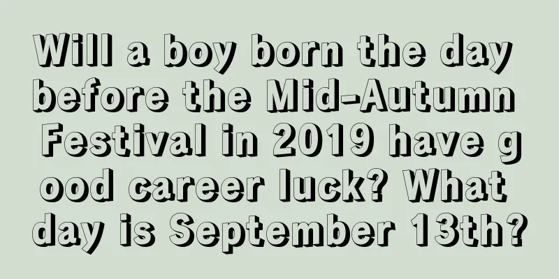 Will a boy born the day before the Mid-Autumn Festival in 2019 have good career luck? What day is September 13th?