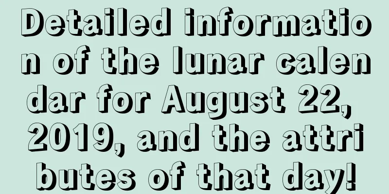 Detailed information of the lunar calendar for August 22, 2019, and the attributes of that day!