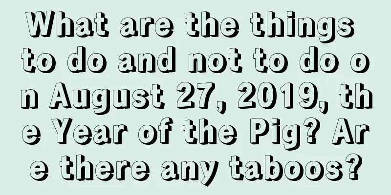 What are the things to do and not to do on August 27, 2019, the Year of the Pig? Are there any taboos?