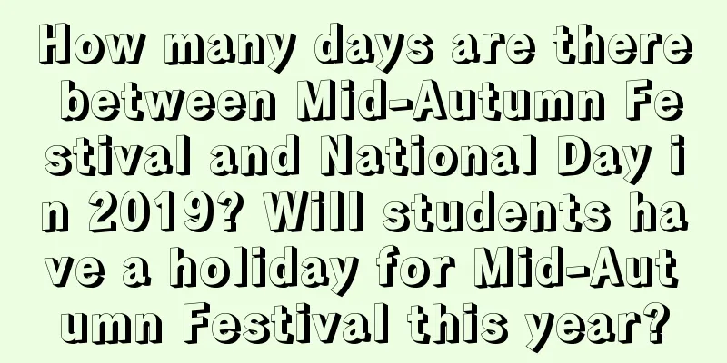 How many days are there between Mid-Autumn Festival and National Day in 2019? Will students have a holiday for Mid-Autumn Festival this year?