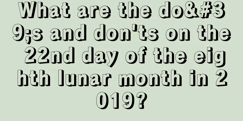 What are the do's and don'ts on the 22nd day of the eighth lunar month in 2019?