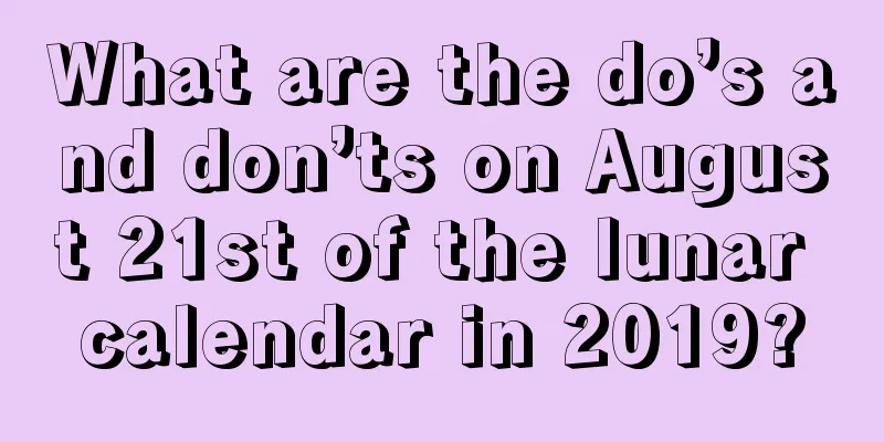 What are the do’s and don’ts on August 21st of the lunar calendar in 2019?