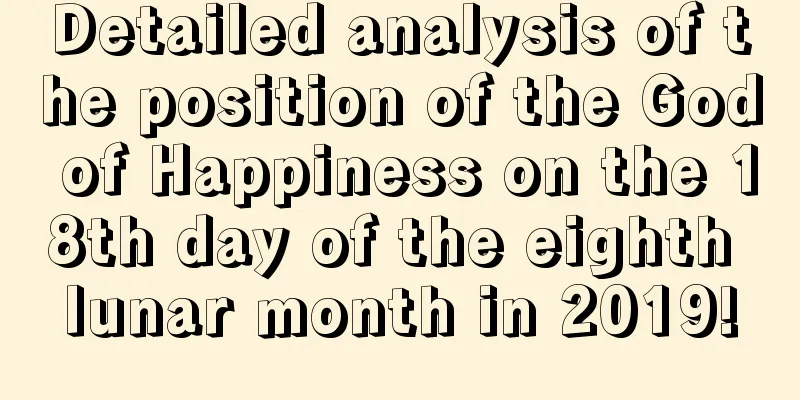 Detailed analysis of the position of the God of Happiness on the 18th day of the eighth lunar month in 2019!