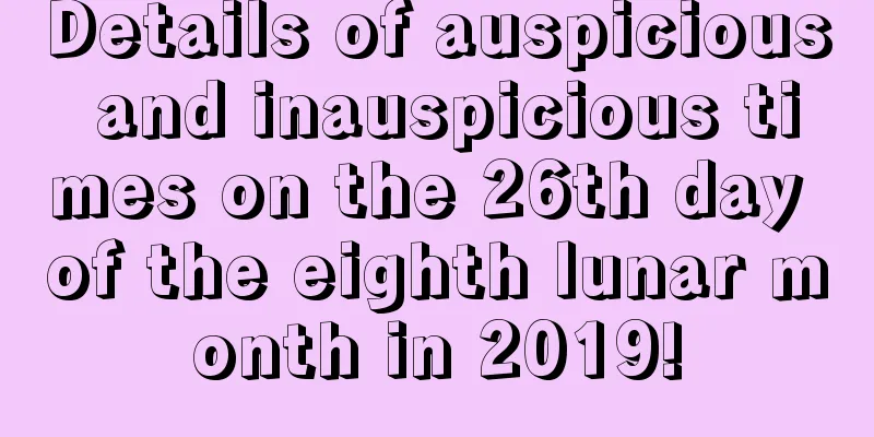 Details of auspicious and inauspicious times on the 26th day of the eighth lunar month in 2019!