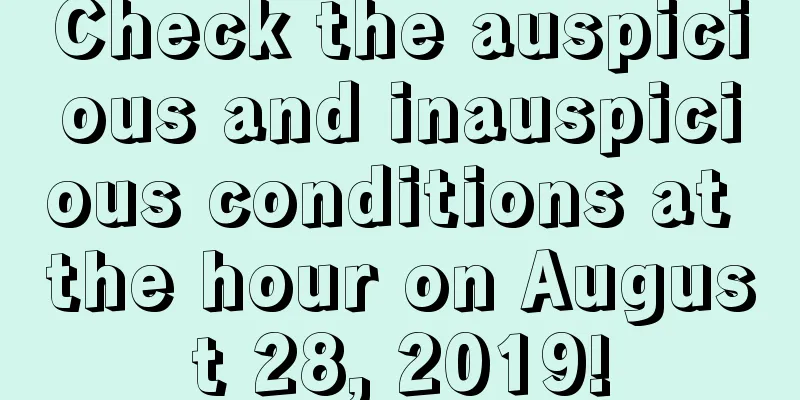 Check the auspicious and inauspicious conditions at the hour on August 28, 2019!