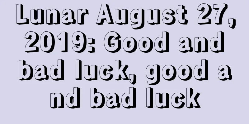 Lunar August 27, 2019: Good and bad luck, good and bad luck