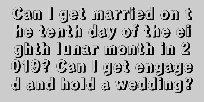 Can I get married on the tenth day of the eighth lunar month in 2019? Can I get engaged and hold a wedding?