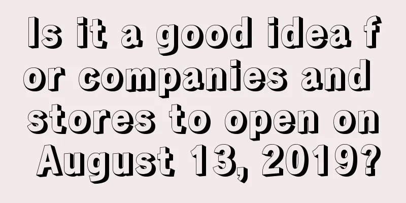 Is it a good idea for companies and stores to open on August 13, 2019?