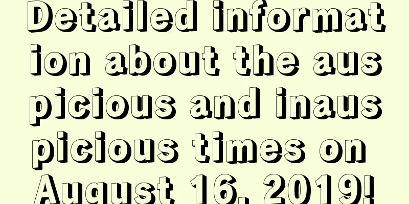 Detailed information about the auspicious and inauspicious times on August 16, 2019!